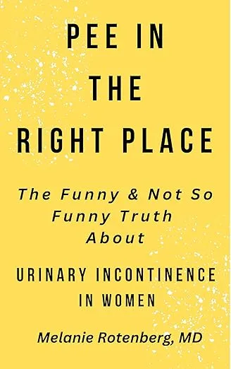 Pee in the Right Place: The Funny and Not So Funny Truth About Urinary Incontinence, in Women