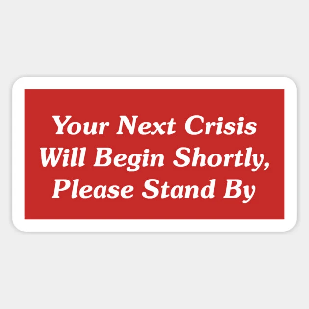 Your Next Crisis Will Begin Shortly, Please Stand By Magnet