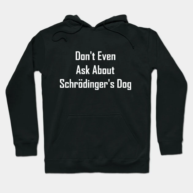 Don't Even Ask About Schrodinger's Dog Hoodie